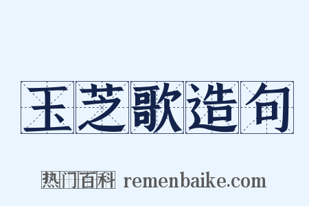 玉芝歌造句是什么意思的图片